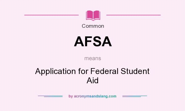 What does AFSA mean? It stands for Application for Federal Student Aid
