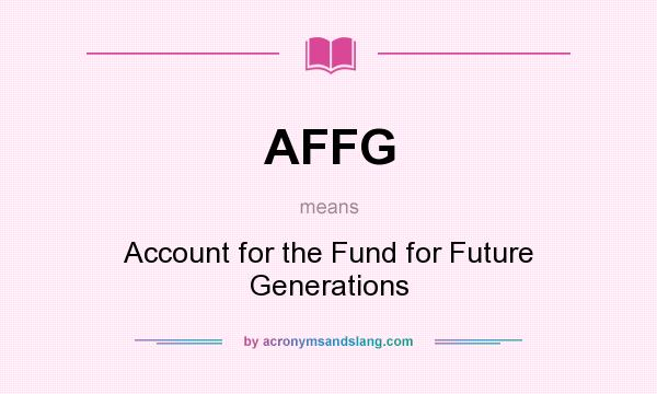 What does AFFG mean? It stands for Account for the Fund for Future Generations