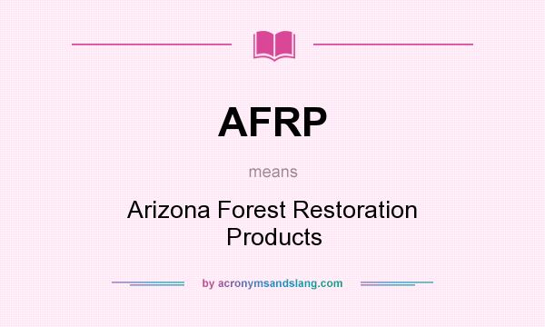 What does AFRP mean? It stands for Arizona Forest Restoration Products