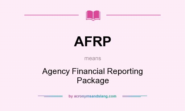 What does AFRP mean? It stands for Agency Financial Reporting Package