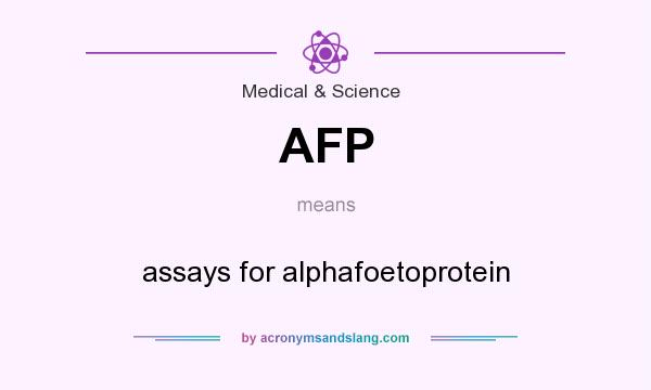 What does AFP mean? It stands for assays for alphafoetoprotein