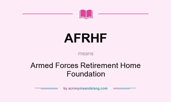 What does AFRHF mean? It stands for Armed Forces Retirement Home Foundation
