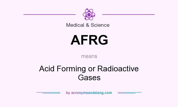What does AFRG mean? It stands for Acid Forming or Radioactive Gases