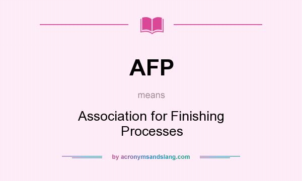 What does AFP mean? It stands for Association for Finishing Processes