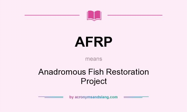 What does AFRP mean? It stands for Anadromous Fish Restoration Project