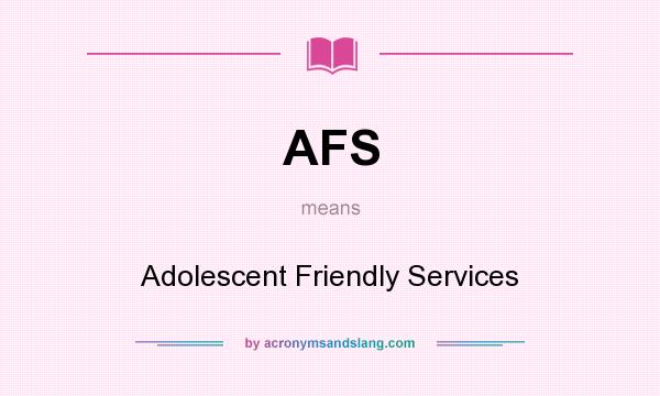 What does AFS mean? It stands for Adolescent Friendly Services