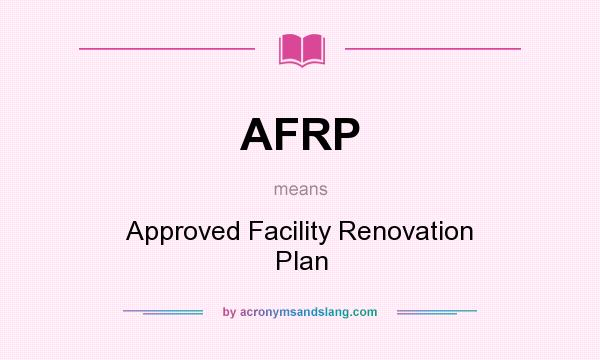 What does AFRP mean? It stands for Approved Facility Renovation Plan