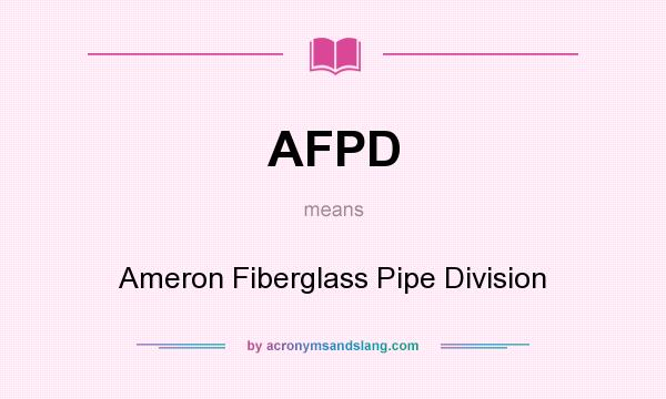 What does AFPD mean? It stands for Ameron Fiberglass Pipe Division