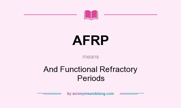 What does AFRP mean? It stands for And Functional Refractory Periods