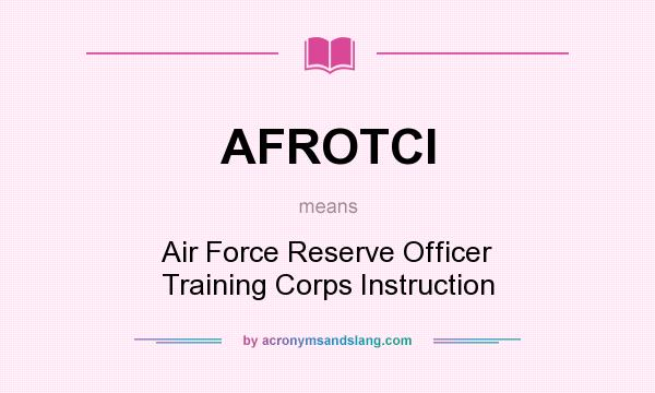 What does AFROTCI mean? It stands for Air Force Reserve Officer Training Corps Instruction