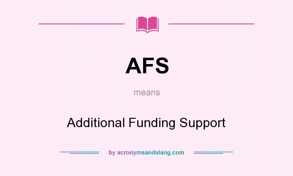 What does AFS mean? It stands for Additional Funding Support
