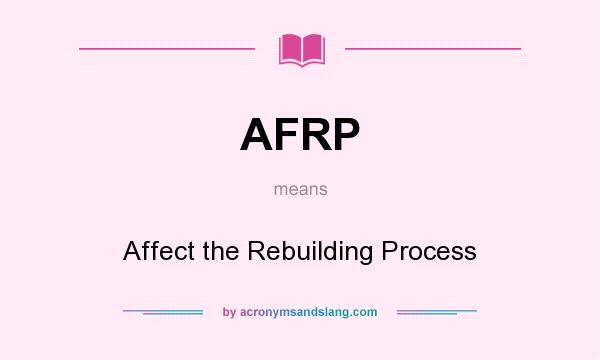 What does AFRP mean? It stands for Affect the Rebuilding Process
