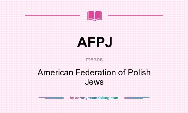 What does AFPJ mean? It stands for American Federation of Polish Jews
