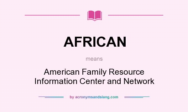 What does AFRICAN mean? It stands for American Family Resource Information Center and Network