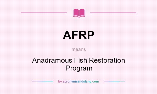 What does AFRP mean? It stands for Anadramous Fish Restoration Program