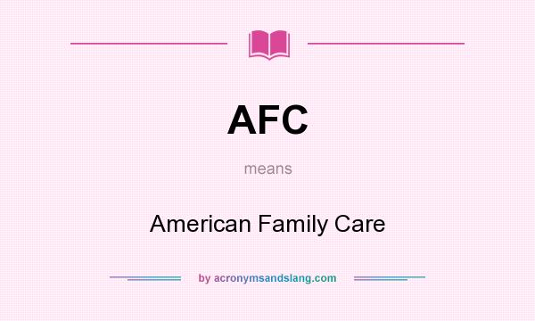 What does AFC mean? It stands for American Family Care