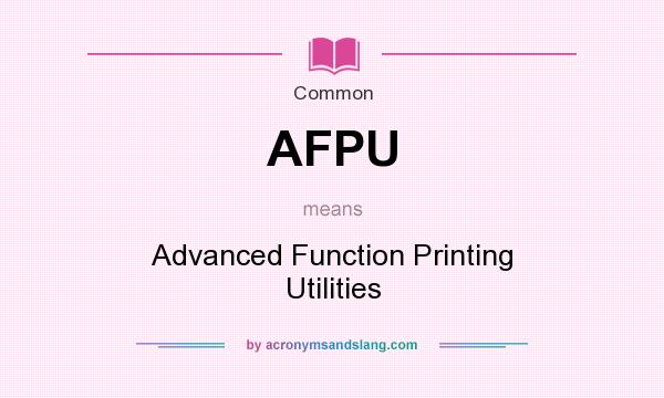 What does AFPU mean? It stands for Advanced Function Printing Utilities