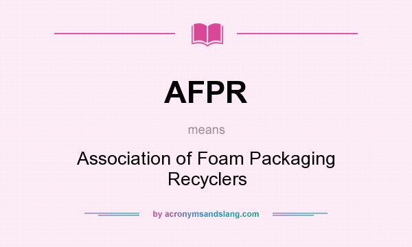 What does AFPR mean? It stands for Association of Foam Packaging Recyclers