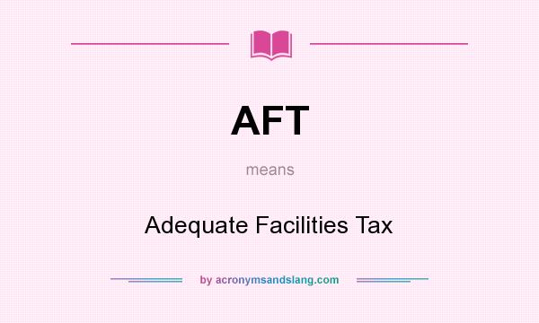 What does AFT mean? It stands for Adequate Facilities Tax