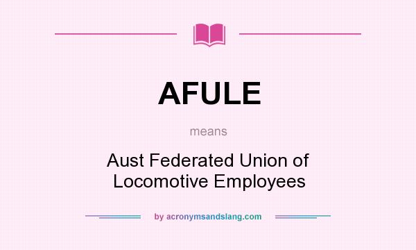 What does AFULE mean? It stands for Aust Federated Union of Locomotive Employees