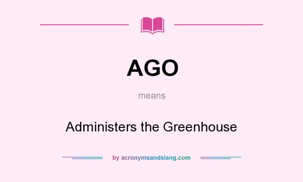 What does AGO mean? It stands for Administers the Greenhouse