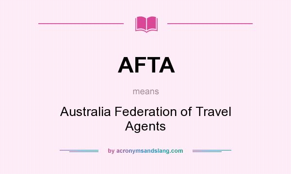 What does AFTA mean? It stands for Australia Federation of Travel Agents
