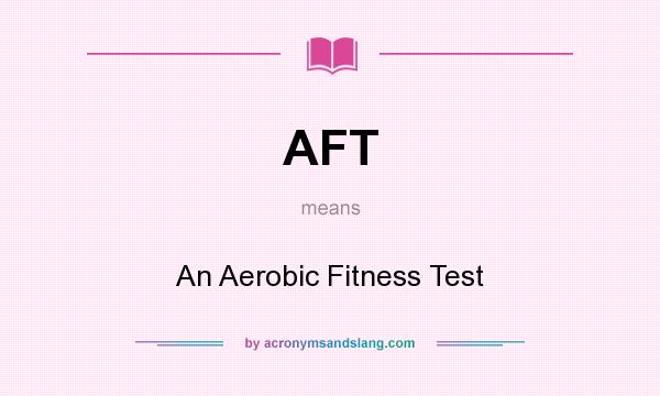 What does AFT mean? It stands for An Aerobic Fitness Test