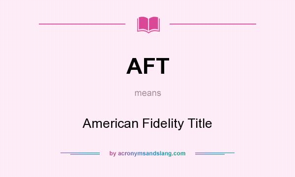 What does AFT mean? It stands for American Fidelity Title