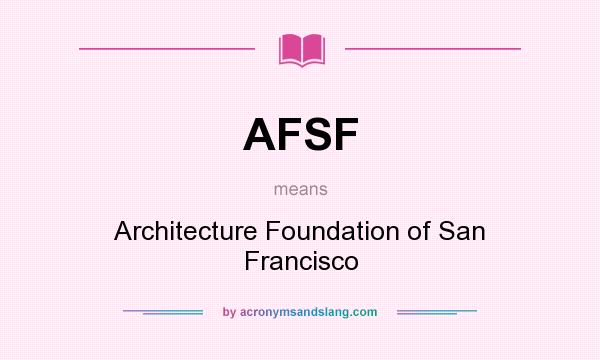 What does AFSF mean? It stands for Architecture Foundation of San Francisco