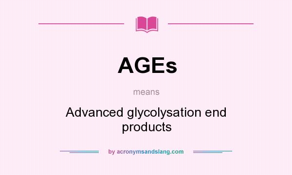 What does AGEs mean? It stands for Advanced glycolysation end products
