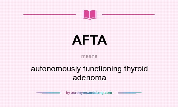 What does AFTA mean? It stands for autonomously functioning thyroid adenoma