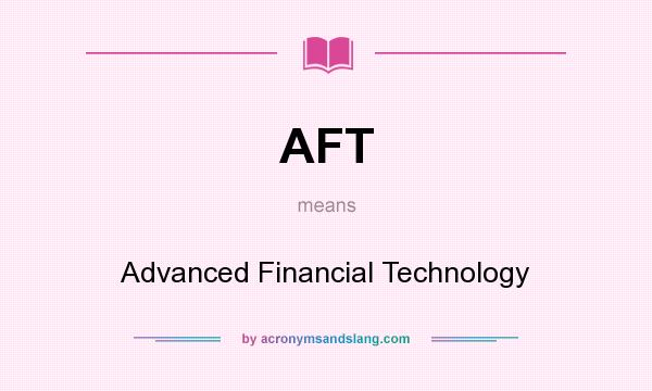 What does AFT mean? It stands for Advanced Financial Technology