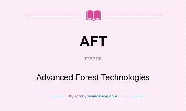 What does AFT mean? It stands for Advanced Forest Technologies