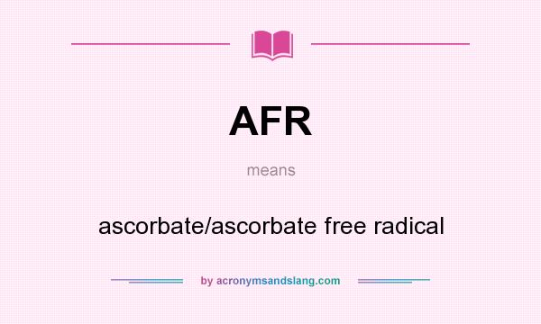 What does AFR mean? It stands for ascorbate/ascorbate free radical