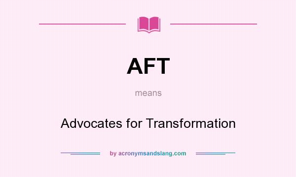 What does AFT mean? It stands for Advocates for Transformation