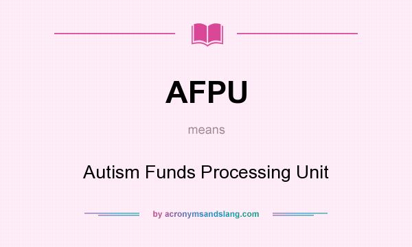 What does AFPU mean? It stands for Autism Funds Processing Unit