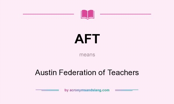 What does AFT mean? It stands for Austin Federation of Teachers