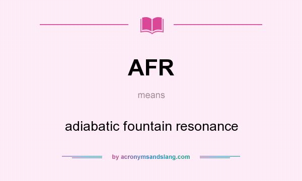What does AFR mean? It stands for adiabatic fountain resonance