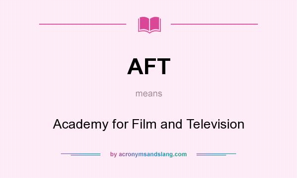 What does AFT mean? It stands for Academy for Film and Television