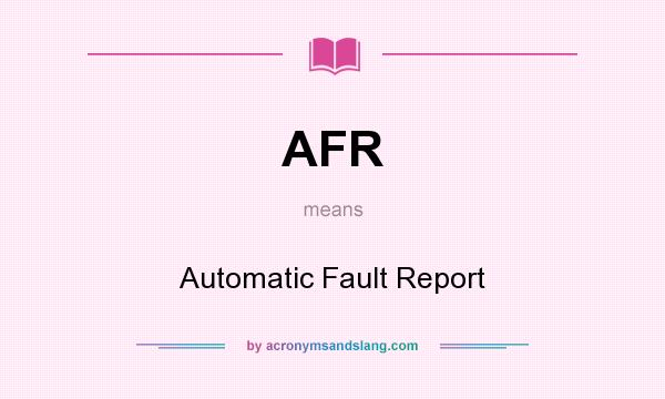 What does AFR mean? It stands for Automatic Fault Report