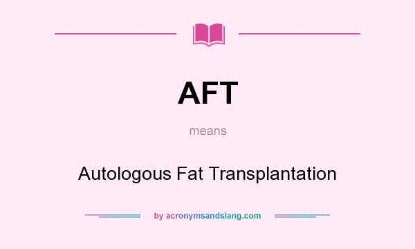 What does AFT mean? It stands for Autologous Fat Transplantation