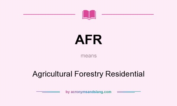 What does AFR mean? It stands for Agricultural Forestry Residential
