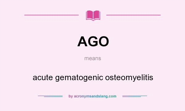 What does AGO mean? It stands for acute gematogenic osteomyelitis