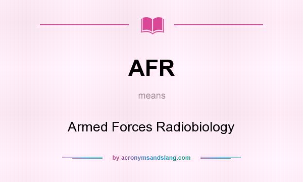 What does AFR mean? It stands for Armed Forces Radiobiology