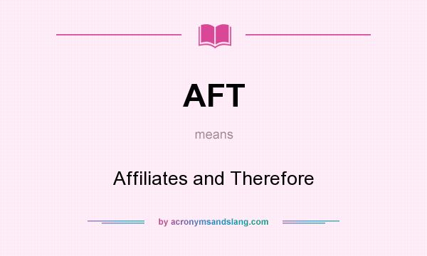 What does AFT mean? It stands for Affiliates and Therefore