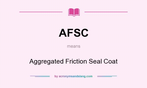 What does AFSC mean? It stands for Aggregated Friction Seal Coat