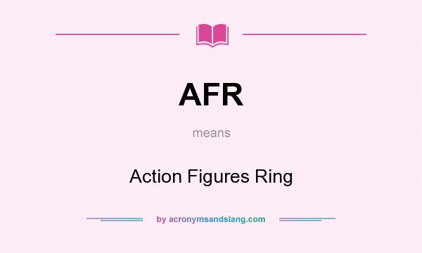 What does AFR mean? It stands for Action Figures Ring