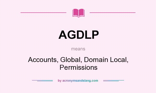 What does AGDLP mean? It stands for Accounts, Global, Domain Local, Permissions