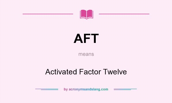 What does AFT mean? It stands for Activated Factor Twelve