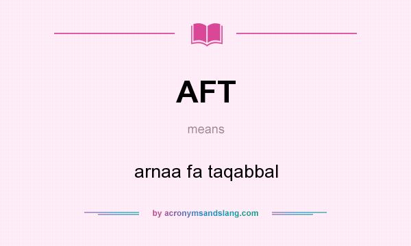 What does AFT mean? It stands for arnaa fa taqabbal
